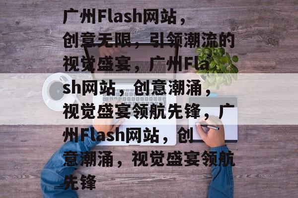 广州Flash网站，创意无限，引领潮流的视觉盛宴，广州Flash网站，创意潮涌，视觉盛宴领航先锋，广州Flash网站，创意潮涌，视觉盛宴领航先锋