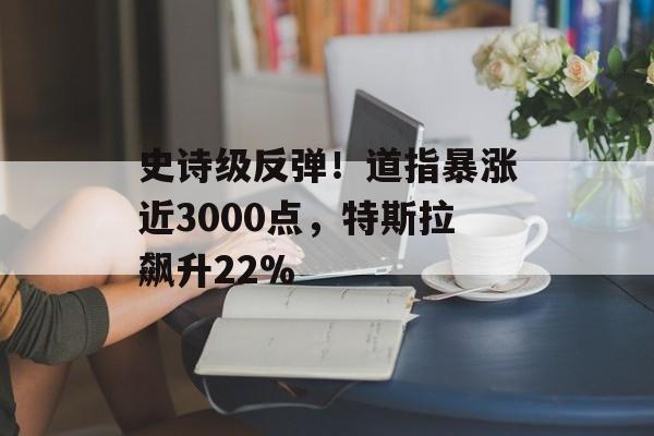 史诗级反弹！道指暴涨近3000点，特斯拉飙升22%