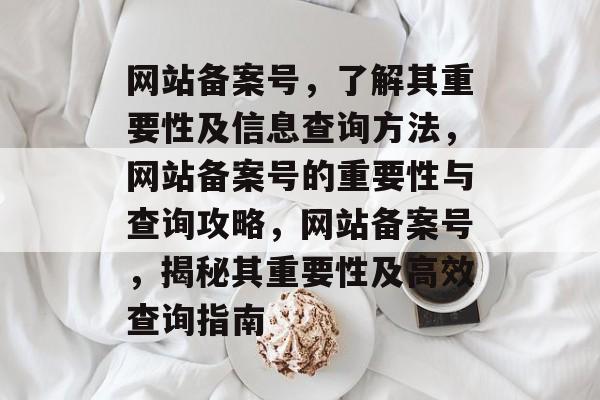 网站备案号，了解其重要性及信息查询方法，网站备案号的重要性与查询攻略，网站备案号，揭秘其重要性及高效查询指南