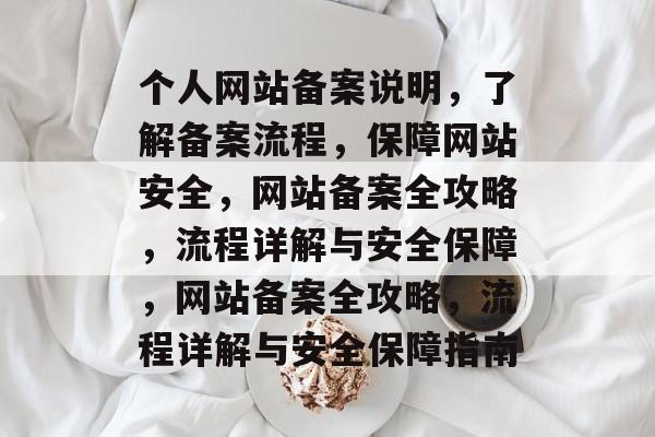 个人网站备案说明，了解备案流程，保障网站安全，网站备案全攻略，流程详解与安全保障，网站备案全攻略，流程详解与安全保障指南