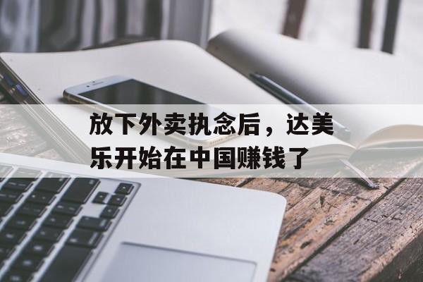放下外卖执念后，达美乐开始在中国赚钱了