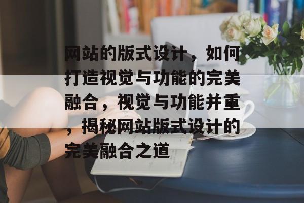 网站的版式设计，如何打造视觉与功能的完美融合，视觉与功能并重，揭秘网站版式设计的完美融合之道