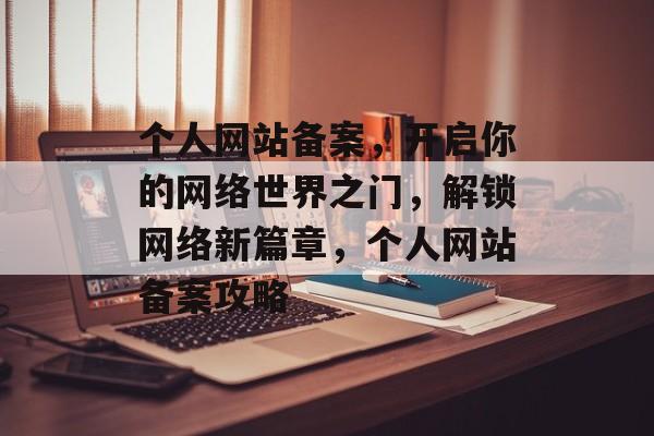个人网站备案，开启你的网络世界之门，解锁网络新篇章，个人网站备案攻略