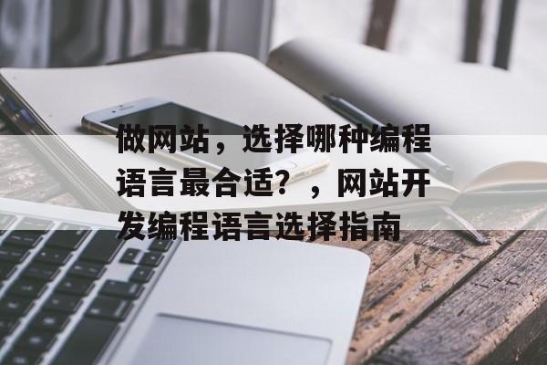 做网站，选择哪种编程语言最合适？，网站开发编程语言选择指南