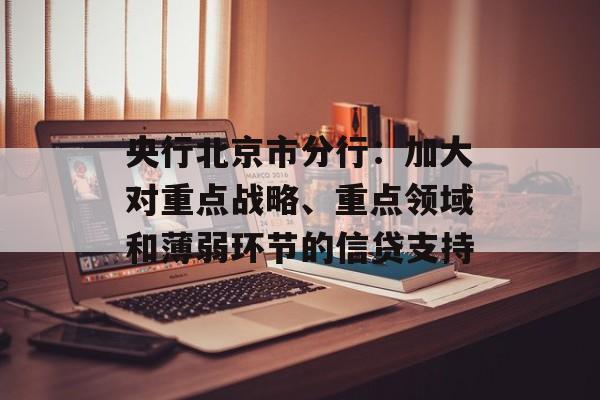 央行北京市分行：加大对重点战略、重点领域和薄弱环节的信贷支持