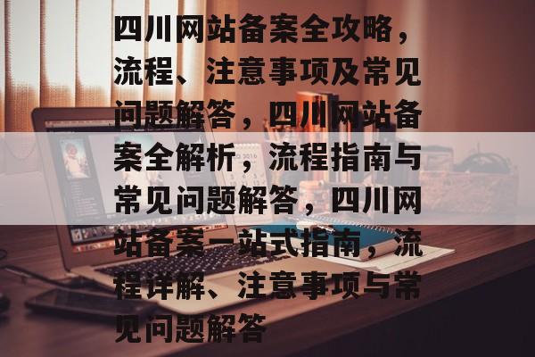 四川网站备案全攻略，流程、注意事项及常见问题解答，四川网站备案全解析，流程指南与常见问题解答，四川网站备案一站式指南，流程详解、注意事项与常见问题解答