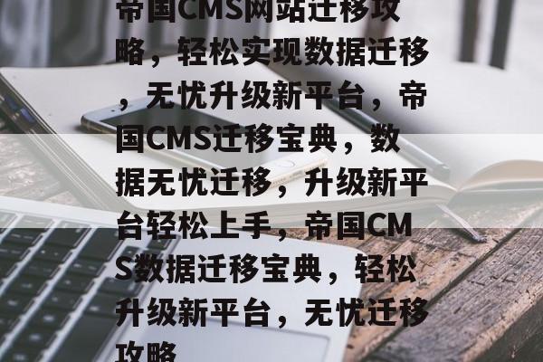 帝国CMS网站迁移攻略，轻松实现数据迁移，无忧升级新平台，帝国CMS迁移宝典，数据无忧迁移，升级新平台轻松上手，帝国CMS数据迁移宝典，轻松升级新平台，无忧迁移攻略