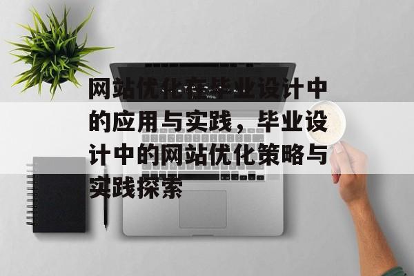 网站优化在毕业设计中的应用与实践，毕业设计中的网站优化策略与实践探索