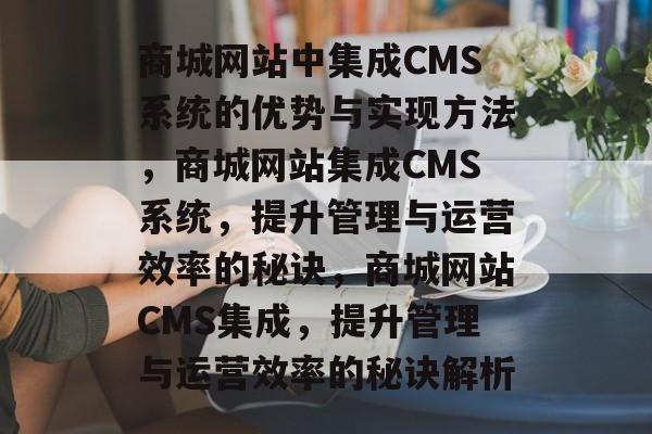 商城网站中集成CMS系统的优势与实现方法，商城网站集成CMS系统，提升管理与运营效率的秘诀，商城网站CMS集成，提升管理与运营效率的秘诀解析
