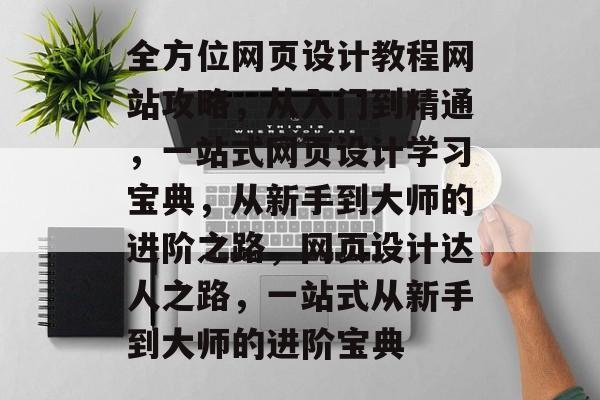 全方位网页设计教程网站攻略，从入门到精通，一站式网页设计学习宝典，从新手到大师的进阶之路，网页设计达人之路，一站式从新手到大师的进阶宝典