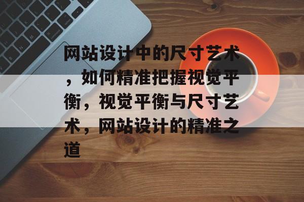 网站设计中的尺寸艺术，如何精准把握视觉平衡，视觉平衡与尺寸艺术，网站设计的精准之道
