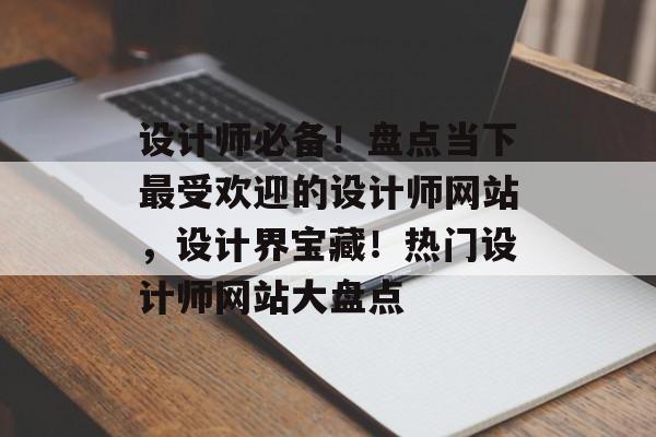 设计师必备！盘点当下最受欢迎的设计师网站，设计界宝藏！热门设计师网站大盘点