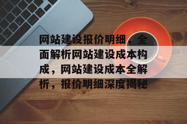 网站建设报价明细，全面解析网站建设成本构成，网站建设成本全解析，报价明细深度揭秘