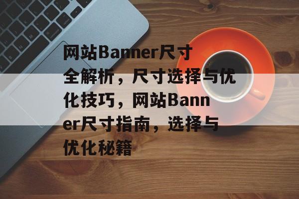 网站Banner尺寸全解析，尺寸选择与优化技巧，网站Banner尺寸指南，选择与优化秘籍