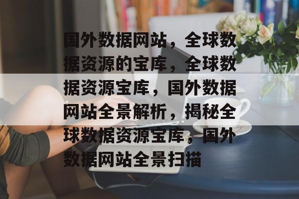 国外数据网站，全球数据资源的宝库，全球数据资源宝库，国外数据网站全景解析，揭秘全球数据资源宝库，国外数据网站全景扫描