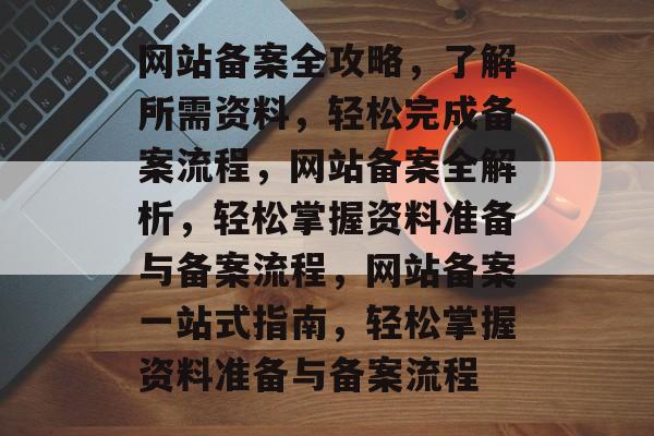 网站备案全攻略，了解所需资料，轻松完成备案流程，网站备案全解析，轻松掌握资料准备与备案流程，网站备案一站式指南，轻松掌握资料准备与备案流程