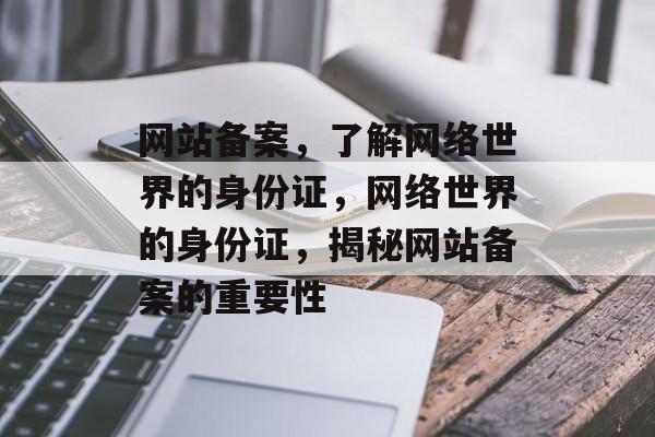 网站备案，了解网络世界的身份证，网络世界的身份证，揭秘网站备案的重要性