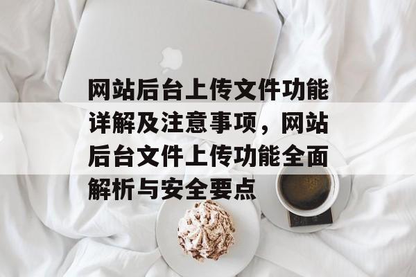 网站后台上传文件功能详解及注意事项，网站后台文件上传功能全面解析与安全要点