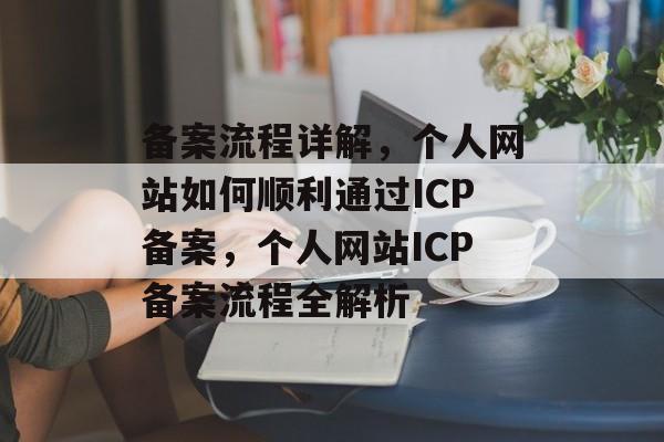 备案流程详解，个人网站如何顺利通过ICP备案，个人网站ICP备案流程全解析