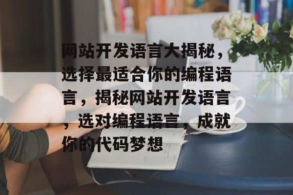 网站开发语言大揭秘，选择最适合你的编程语言，揭秘网站开发语言，选对编程语言，成就你的代码梦想