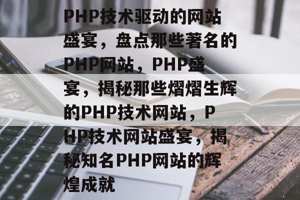 PHP技术驱动的网站盛宴，盘点那些著名的PHP网站，PHP盛宴，揭秘那些熠熠生辉的PHP技术网站，PHP技术网站盛宴，揭秘知名PHP网站的辉煌成就