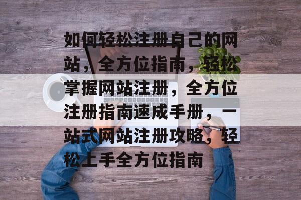 如何轻松注册自己的网站，全方位指南，轻松掌握网站注册，全方位注册指南速成手册，一站式网站注册攻略，轻松上手全方位指南