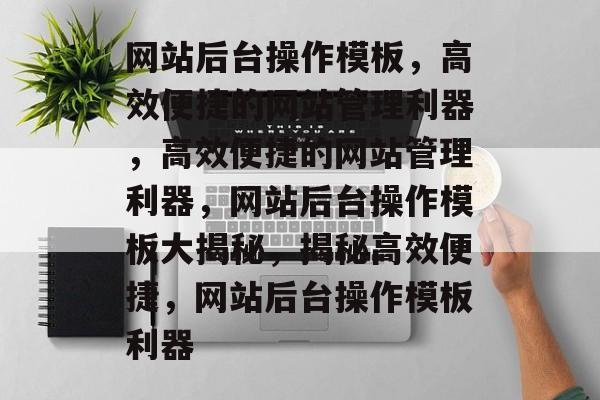 网站后台操作模板，高效便捷的网站管理利器，高效便捷的网站管理利器，网站后台操作模板大揭秘，揭秘高效便捷，网站后台操作模板利器