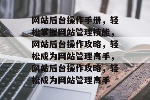网站后台操作手册，轻松掌握网站管理技能，网站后台操作攻略，轻松成为网站管理高手，网站后台操作攻略，轻松成为网站管理高手