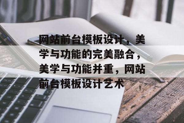 网站前台模板设计，美学与功能的完美融合，美学与功能并重，网站前台模板设计艺术
