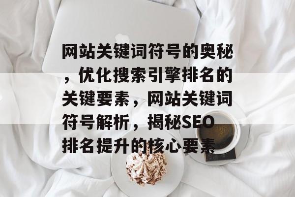 网站关键词符号的奥秘，优化搜索引擎排名的关键要素，网站关键词符号解析，揭秘SEO排名提升的核心要素