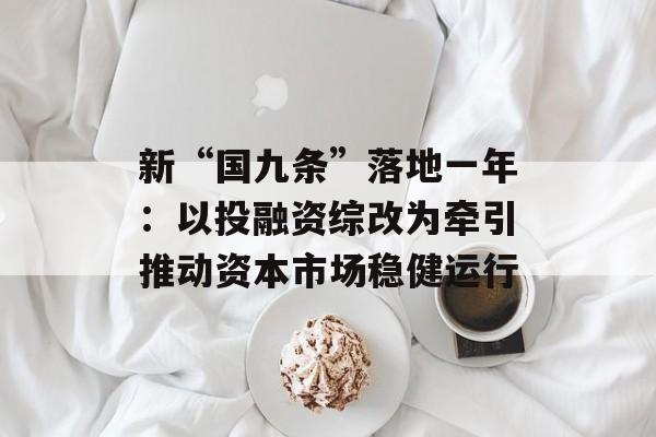 新“国九条”落地一年：以投融资综改为牵引推动资本市场稳健运行