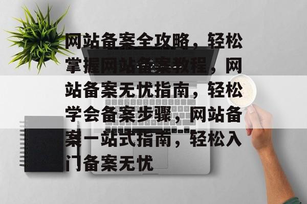 网站备案全攻略，轻松掌握网站备案教程，网站备案无忧指南，轻松学会备案步骤，网站备案一站式指南，轻松入门备案无忧