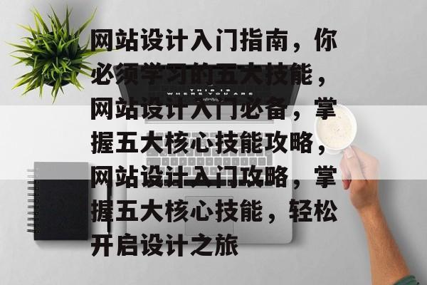 网站设计入门指南，你必须学习的五大技能，网站设计入门必备，掌握五大核心技能攻略，网站设计入门攻略，掌握五大核心技能，轻松开启设计之旅