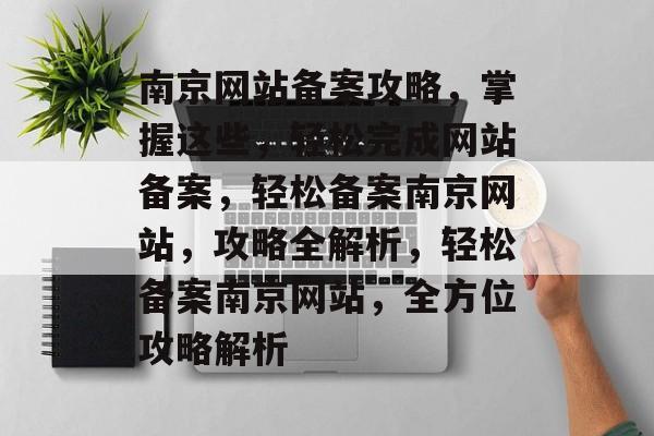南京网站备案攻略，掌握这些，轻松完成网站备案，轻松备案南京网站，攻略全解析，轻松备案南京网站，全方位攻略解析