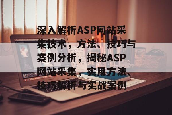深入解析ASP网站采集技术，方法、技巧与案例分析，揭秘ASP网站采集，实用方法、技巧解析与实战案例