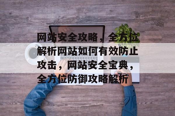 网站安全攻略，全方位解析网站如何有效防止攻击，网站安全宝典，全方位防御攻略解析