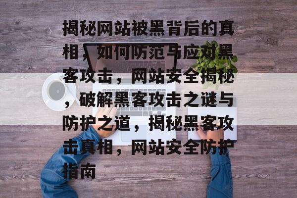 揭秘网站被黑背后的真相，如何防范与应对黑客攻击，网站安全揭秘，破解黑客攻击之谜与防护之道，揭秘黑客攻击真相，网站安全防护指南