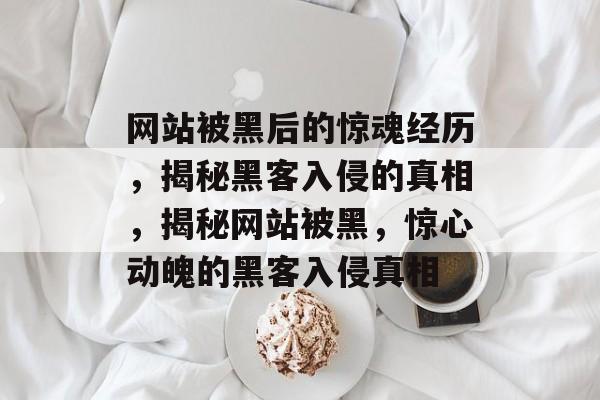 网站被黑后的惊魂经历，揭秘黑客入侵的真相，揭秘网站被黑，惊心动魄的黑客入侵真相