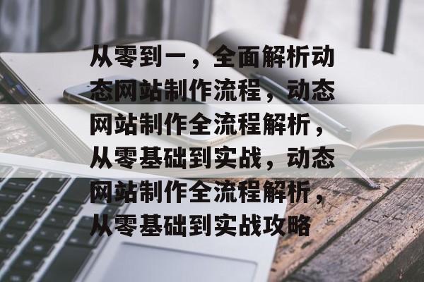 从零到一，全面解析动态网站制作流程，动态网站制作全流程解析，从零基础到实战，动态网站制作全流程解析，从零基础到实战攻略