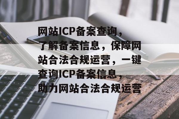 网站ICP备案查询，了解备案信息，保障网站合法合规运营，一键查询ICP备案信息，助力网站合法合规运营