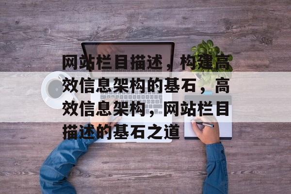 网站栏目描述，构建高效信息架构的基石，高效信息架构，网站栏目描述的基石之道