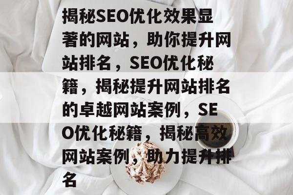揭秘SEO优化效果显著的网站，助你提升网站排名，SEO优化秘籍，揭秘提升网站排名的卓越网站案例，SEO优化秘籍，揭秘高效网站案例，助力提升排名