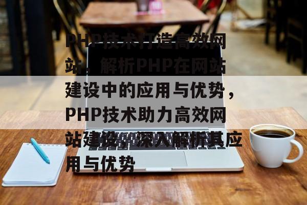 PHP技术打造高效网站，解析PHP在网站建设中的应用与优势，PHP技术助力高效网站建设，深入解析其应用与优势