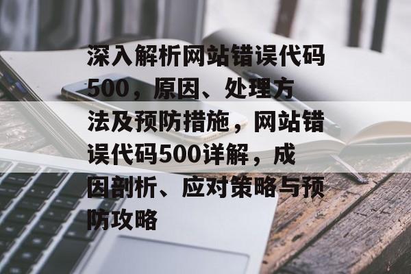 深入解析网站错误代码500，原因、处理方法及预防措施，网站错误代码500详解，成因剖析、应对策略与预防攻略