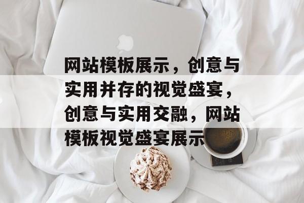 网站模板展示，创意与实用并存的视觉盛宴，创意与实用交融，网站模板视觉盛宴展示