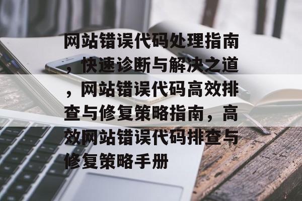 网站错误代码处理指南，快速诊断与解决之道，网站错误代码高效排查与修复策略指南，高效网站错误代码排查与修复策略手册