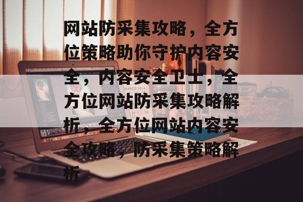网站防采集攻略,全方位策略助你守护内容安全,内容安全卫士,全方位网站防采集攻略解析,全方位网站内容安全攻略,防采集策略解析 网站防采集攻略,全方位策略助你守护内容安全,内容安全卫士,全方位网站防采集攻略解析,全方位网站内容安全攻略,防采集策略解析