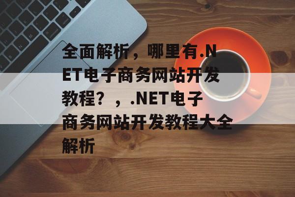 全面解析，哪里有.NET电子商务网站开发教程？，.NET电子商务网站开发教程大全解析