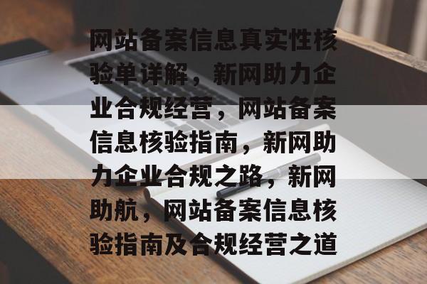 网站备案信息真实性核验单详解，新网助力企业合规经营，网站备案信息核验指南，新网助力企业合规之路，新网助航，网站备案信息核验指南及合规经营之道