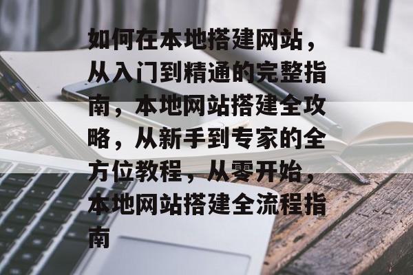 如何在本地搭建网站，从入门到精通的完整指南，本地网站搭建全攻略，从新手到专家的全方位教程，从零开始，本地网站搭建全流程指南